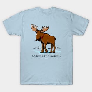 I Moosetache You a Question. T-Shirt